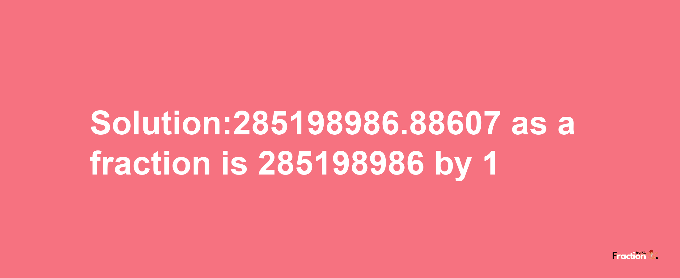 Solution:285198986.88607 as a fraction is 285198986/1