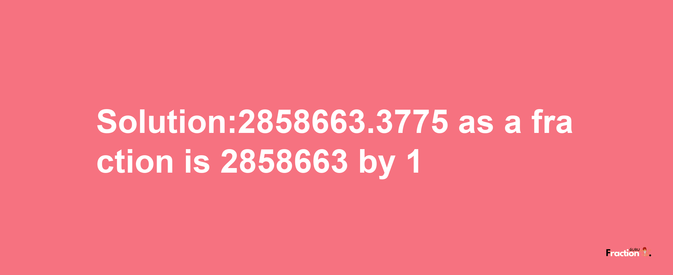 Solution:2858663.3775 as a fraction is 2858663/1