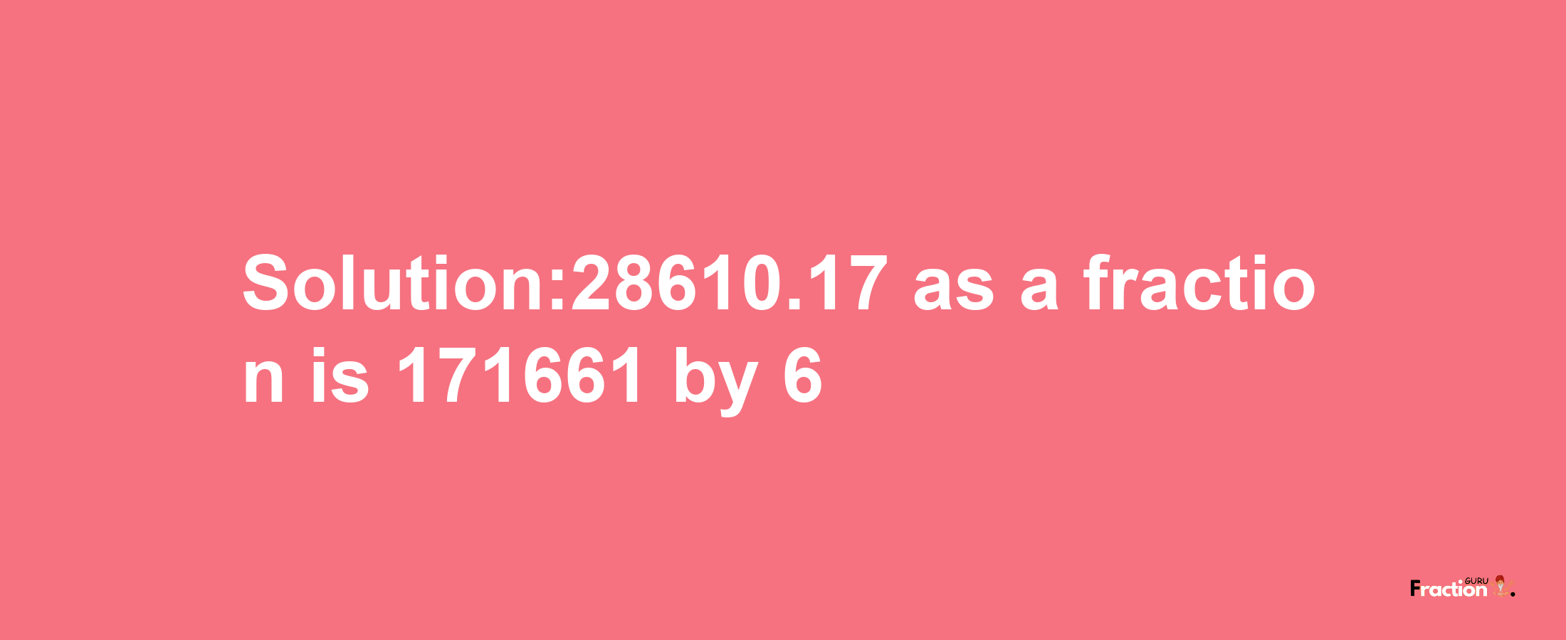 Solution:28610.17 as a fraction is 171661/6