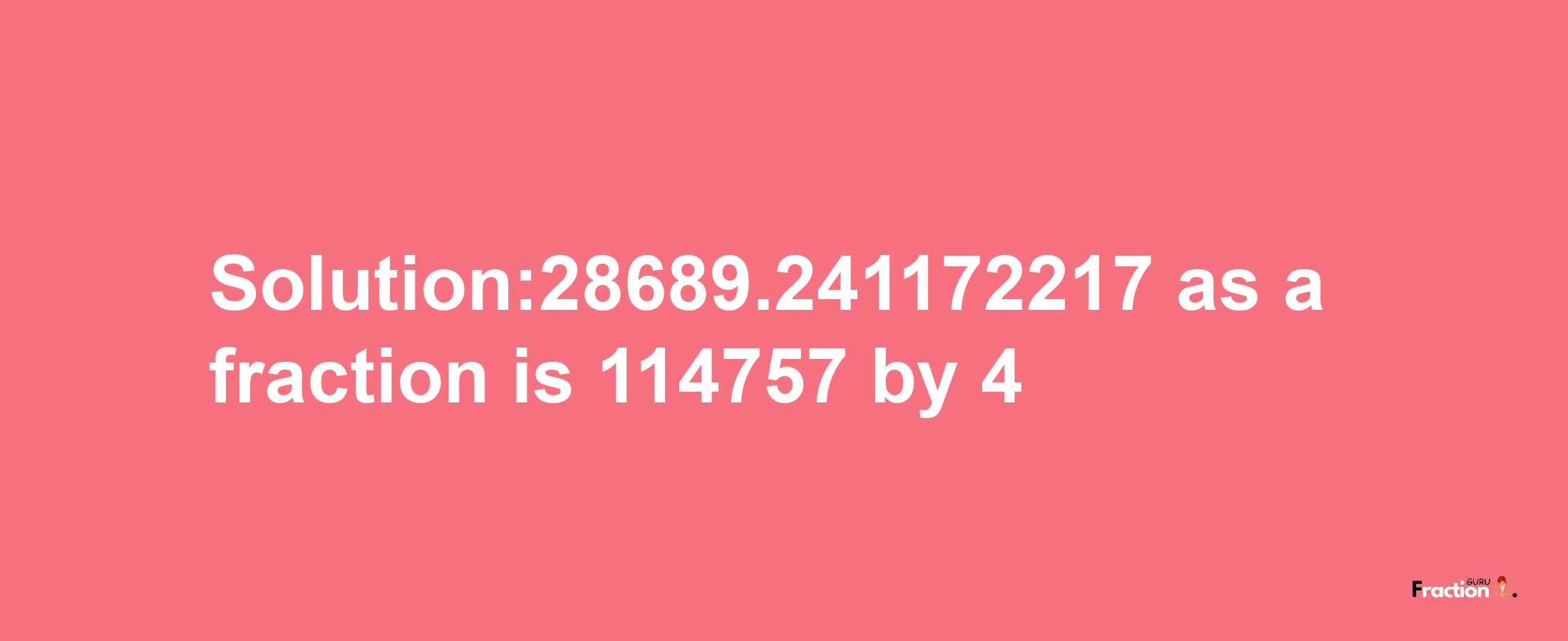 Solution:28689.241172217 as a fraction is 114757/4