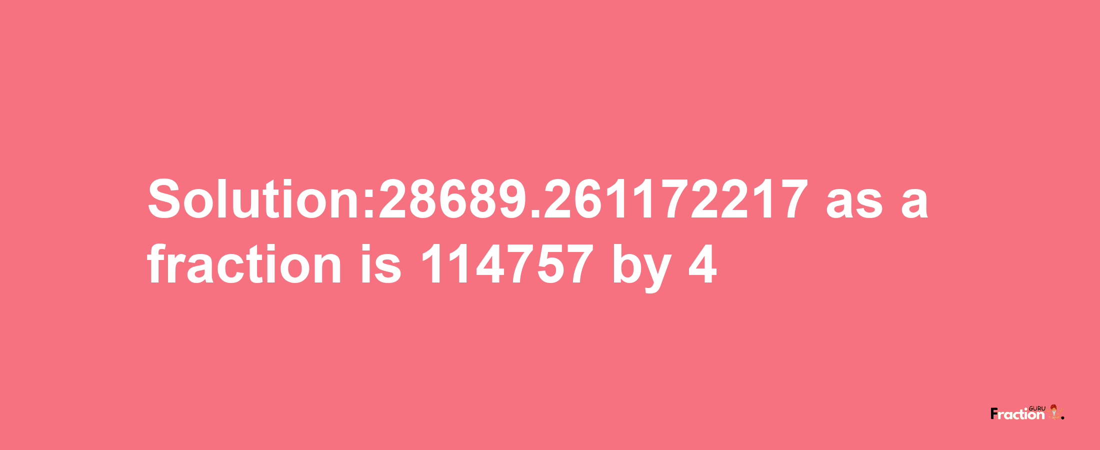 Solution:28689.261172217 as a fraction is 114757/4