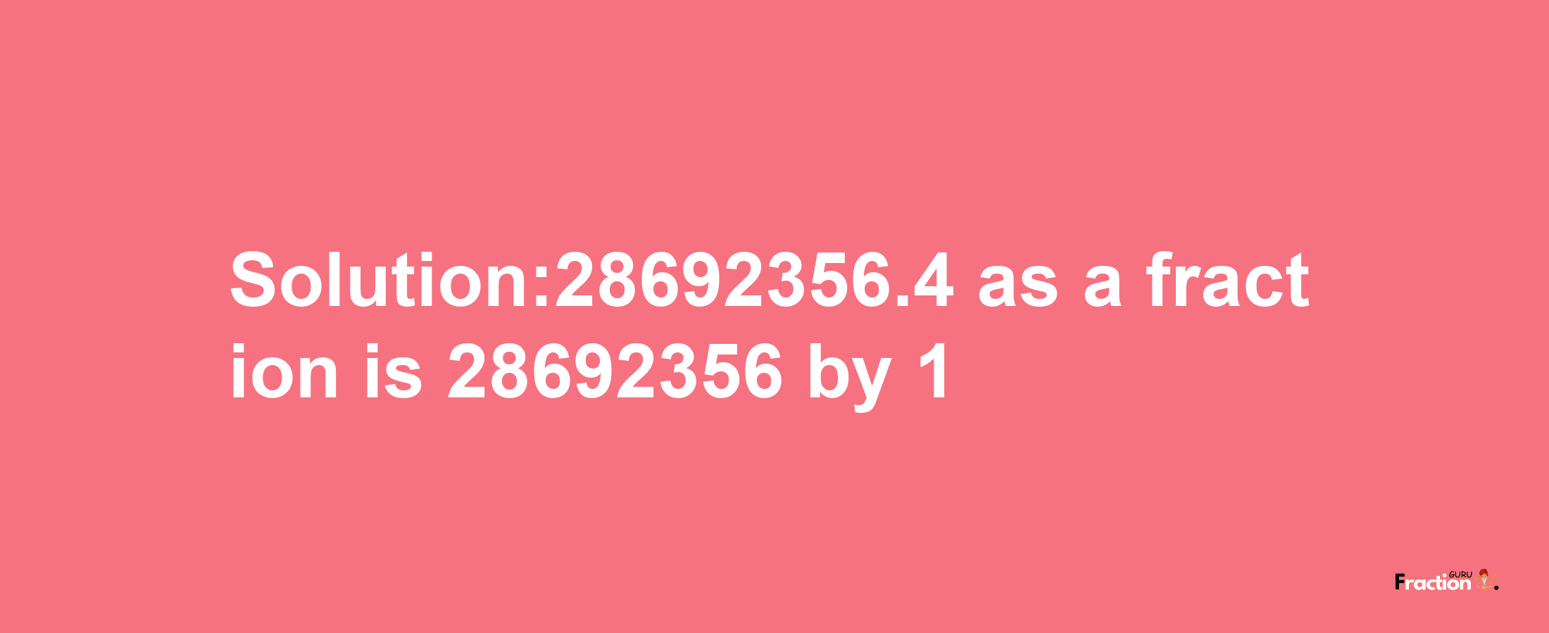 Solution:28692356.4 as a fraction is 28692356/1