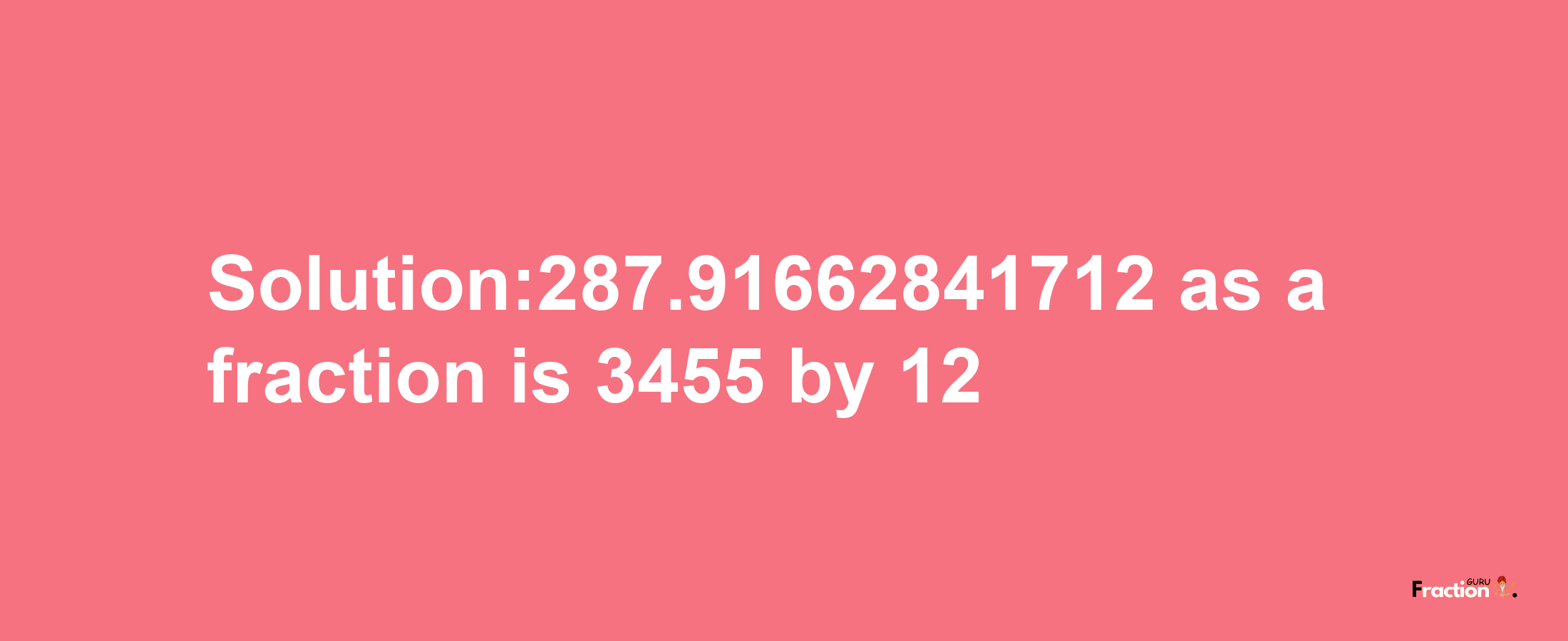 Solution:287.91662841712 as a fraction is 3455/12