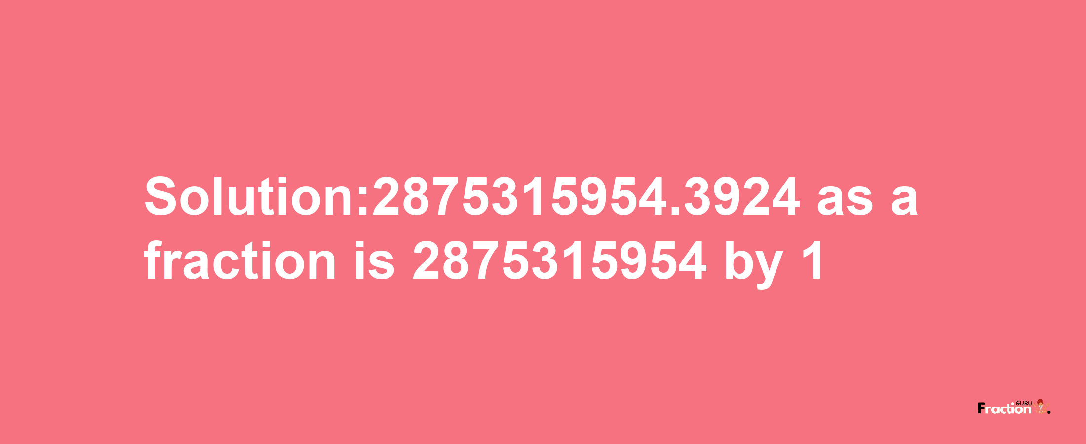 Solution:2875315954.3924 as a fraction is 2875315954/1