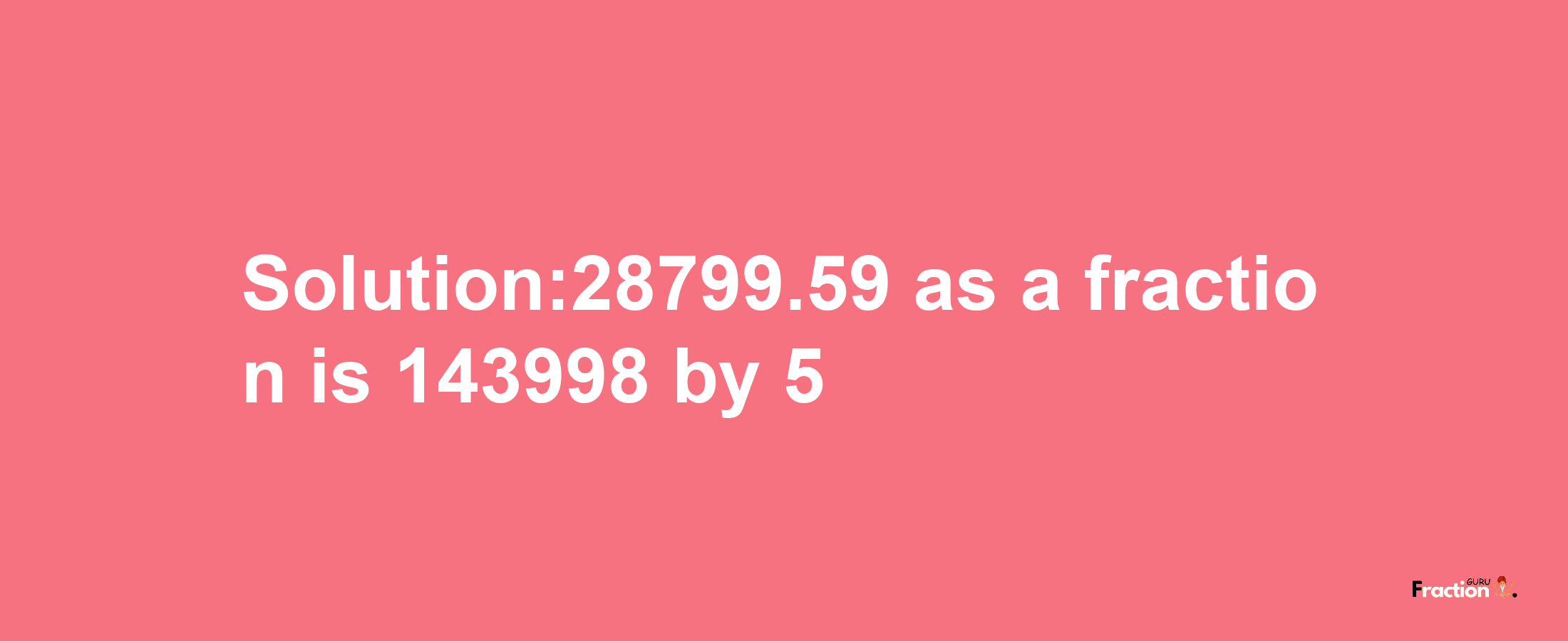 Solution:28799.59 as a fraction is 143998/5