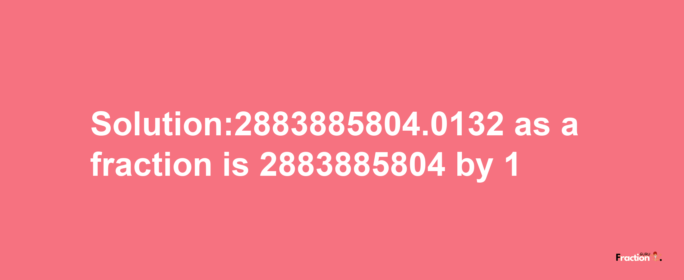 Solution:2883885804.0132 as a fraction is 2883885804/1