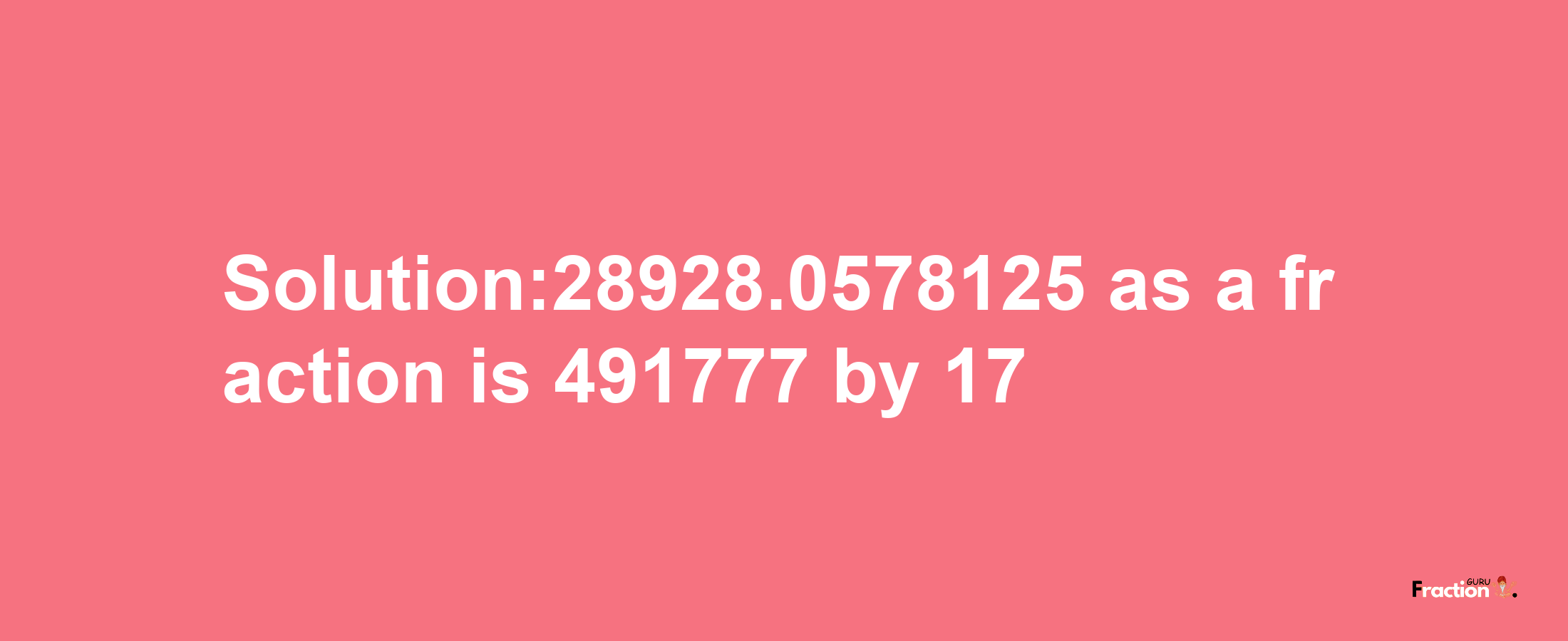 Solution:28928.0578125 as a fraction is 491777/17