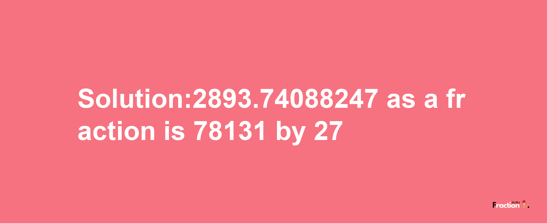 Solution:2893.74088247 as a fraction is 78131/27