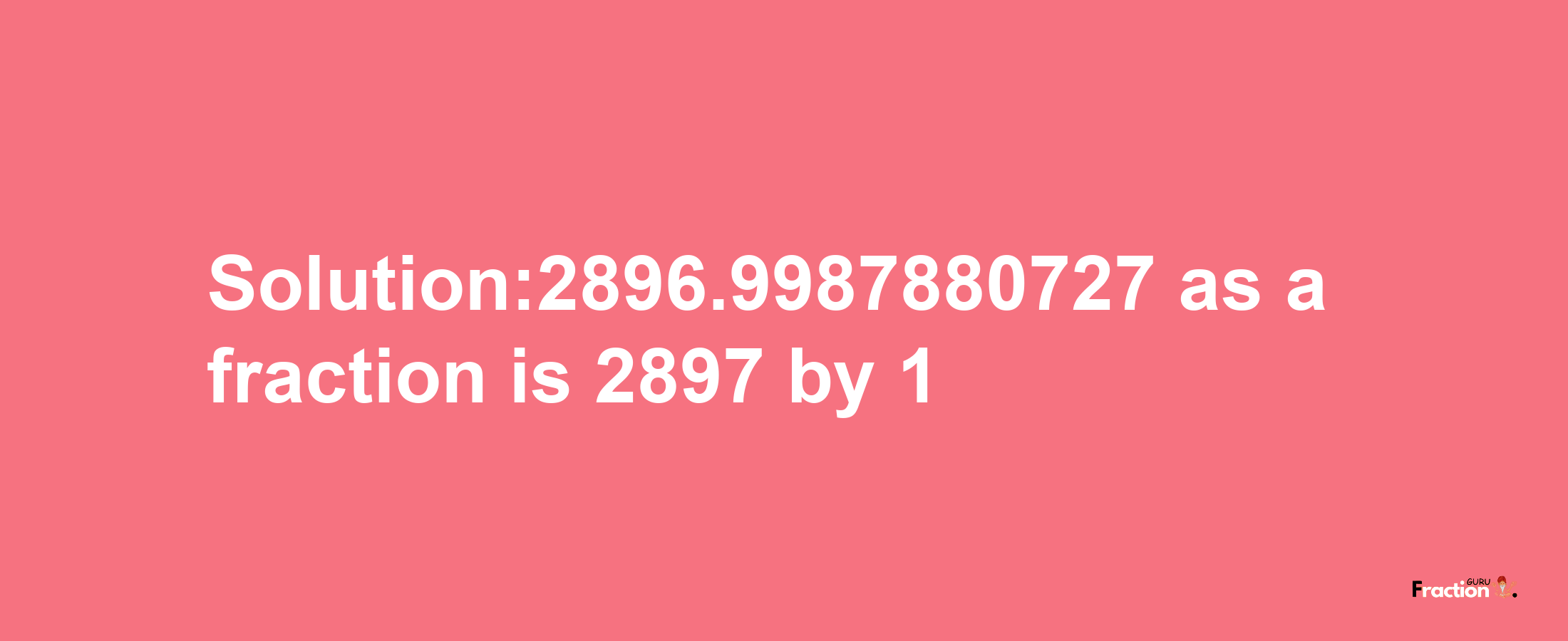 Solution:2896.9987880727 as a fraction is 2897/1