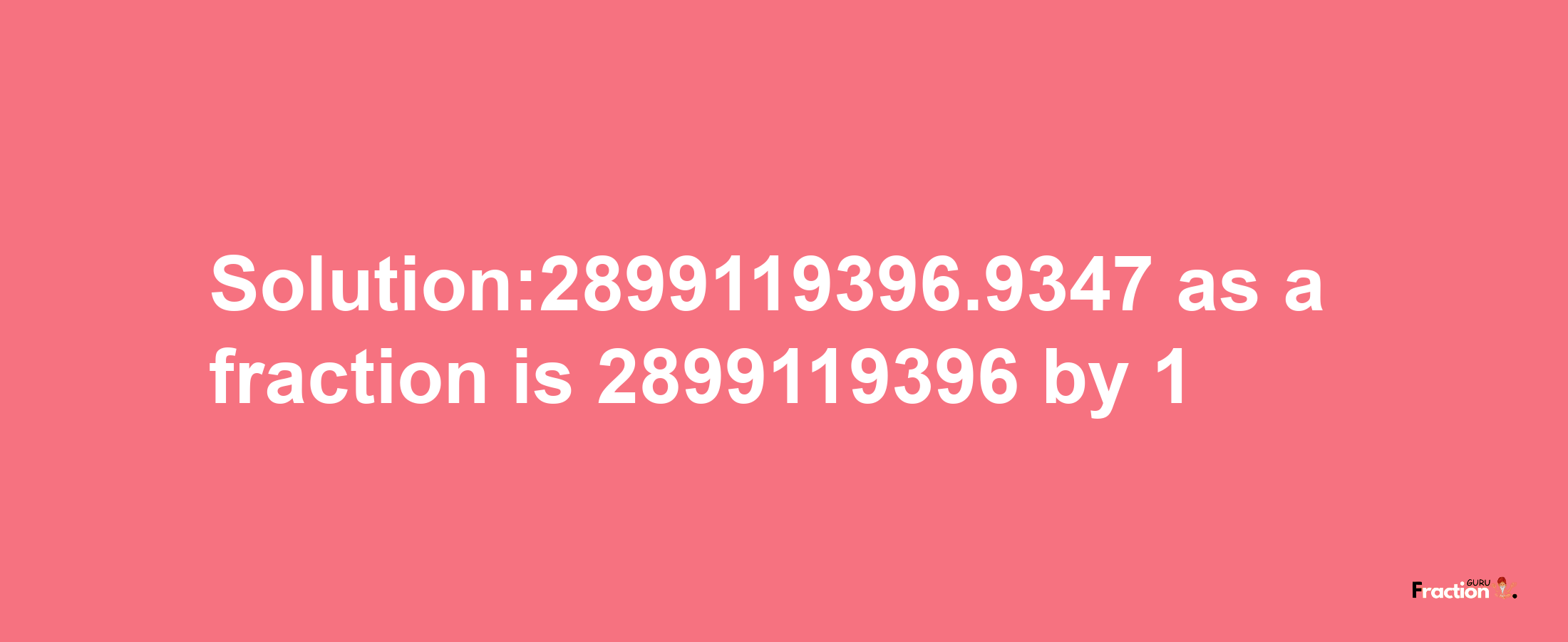 Solution:2899119396.9347 as a fraction is 2899119396/1