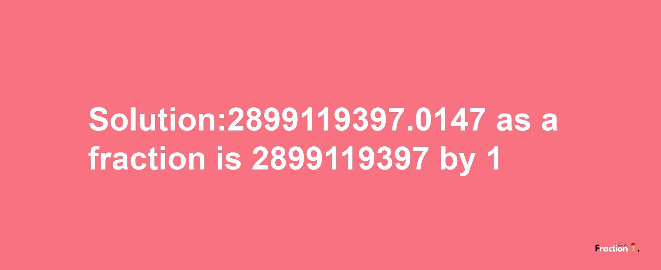 Solution:2899119397.0147 as a fraction is 2899119397/1