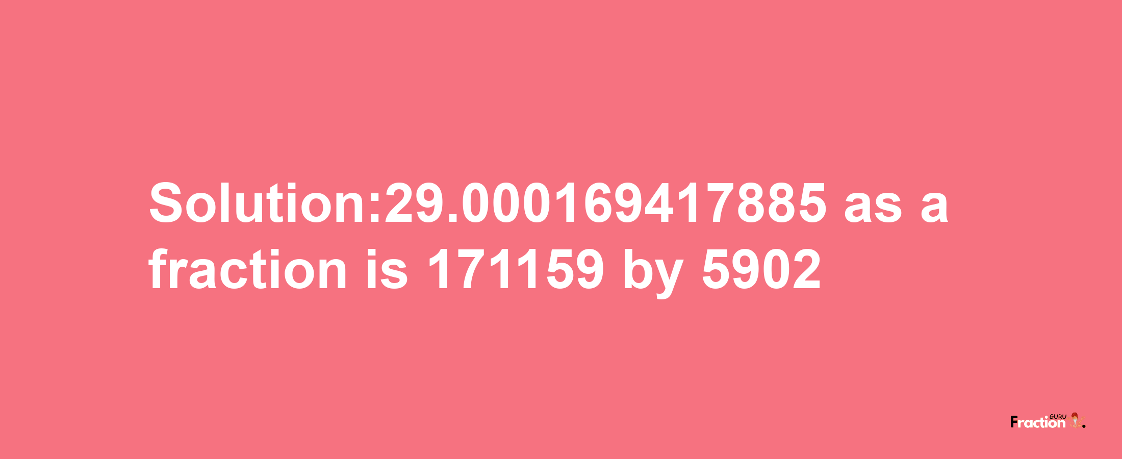 Solution:29.000169417885 as a fraction is 171159/5902