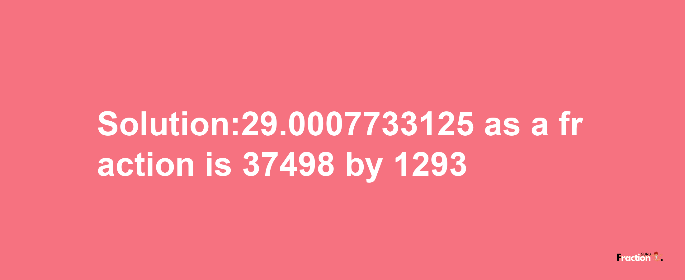 Solution:29.0007733125 as a fraction is 37498/1293