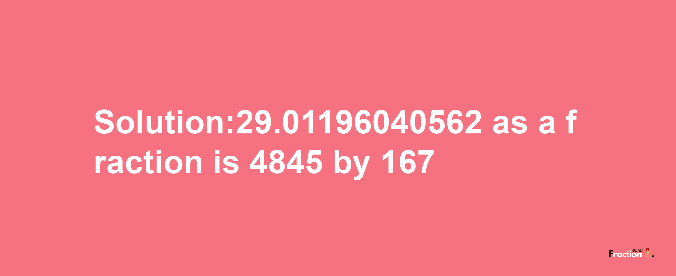 Solution:29.01196040562 as a fraction is 4845/167