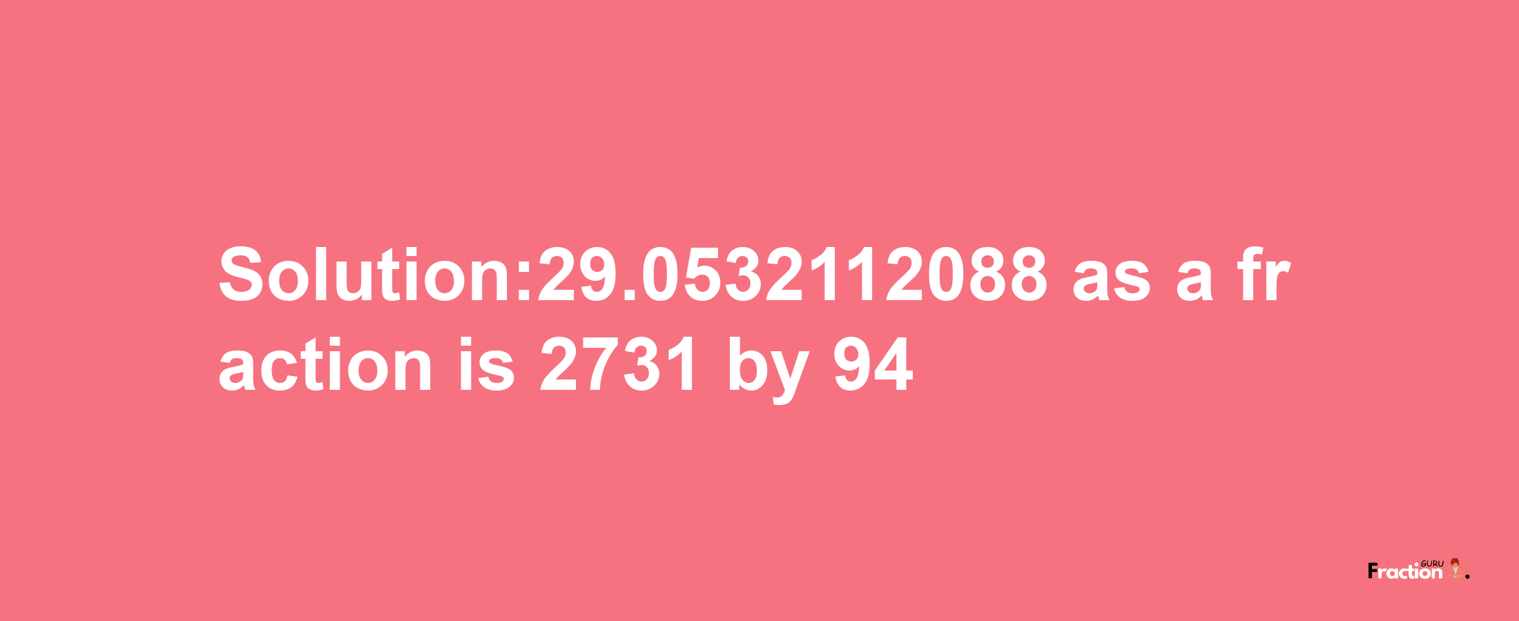 Solution:29.0532112088 as a fraction is 2731/94