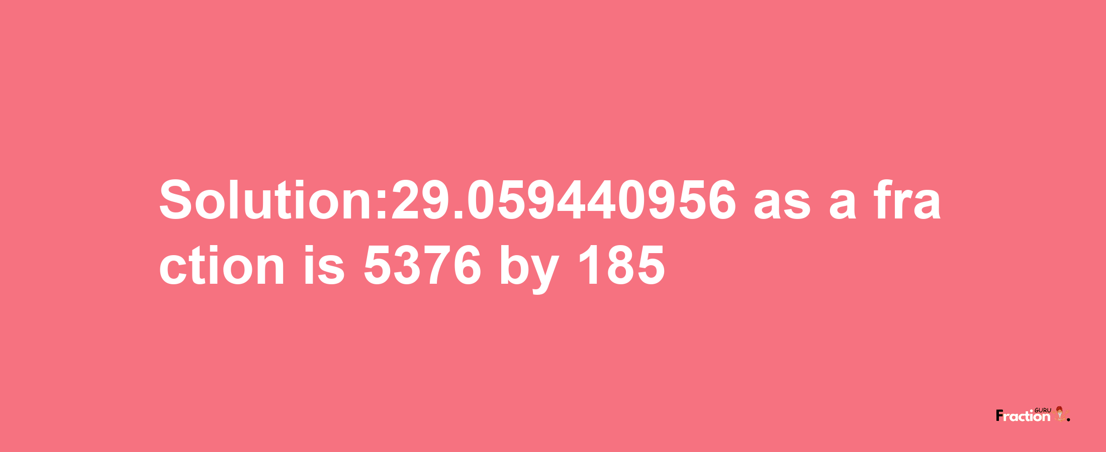 Solution:29.059440956 as a fraction is 5376/185