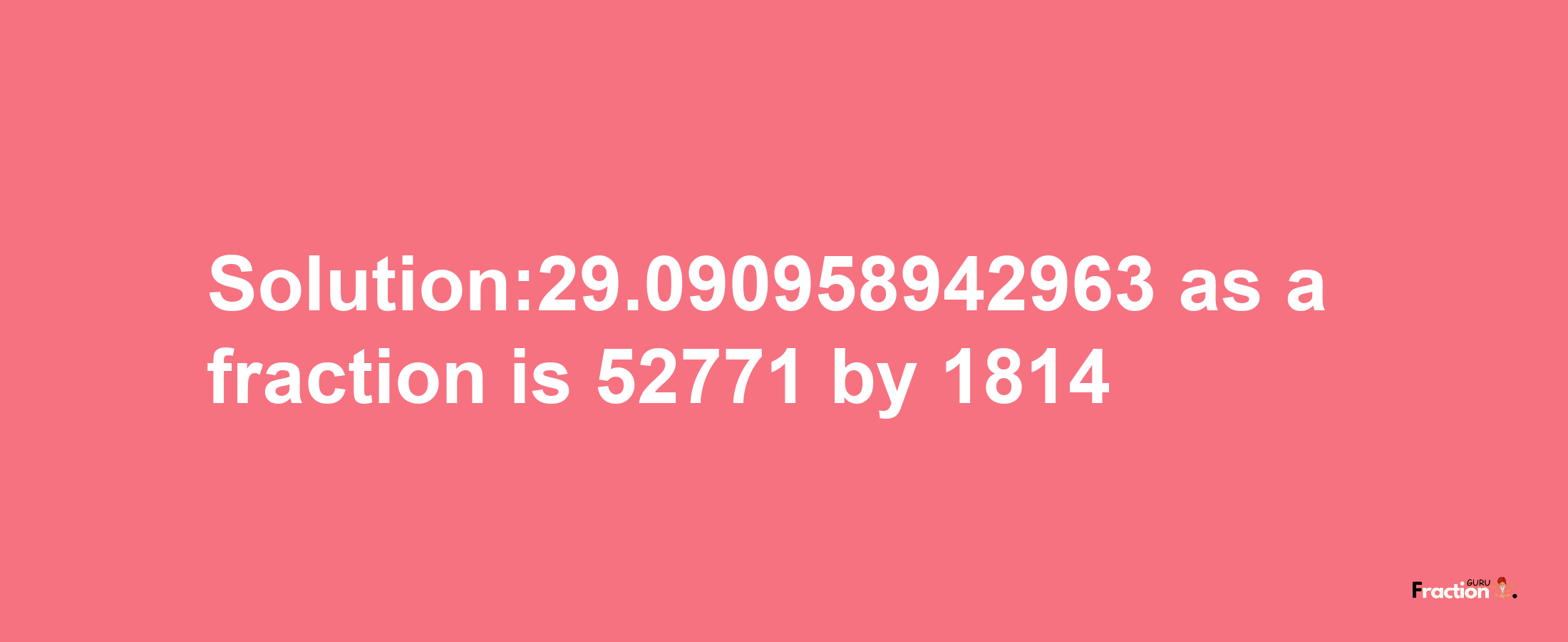 Solution:29.090958942963 as a fraction is 52771/1814