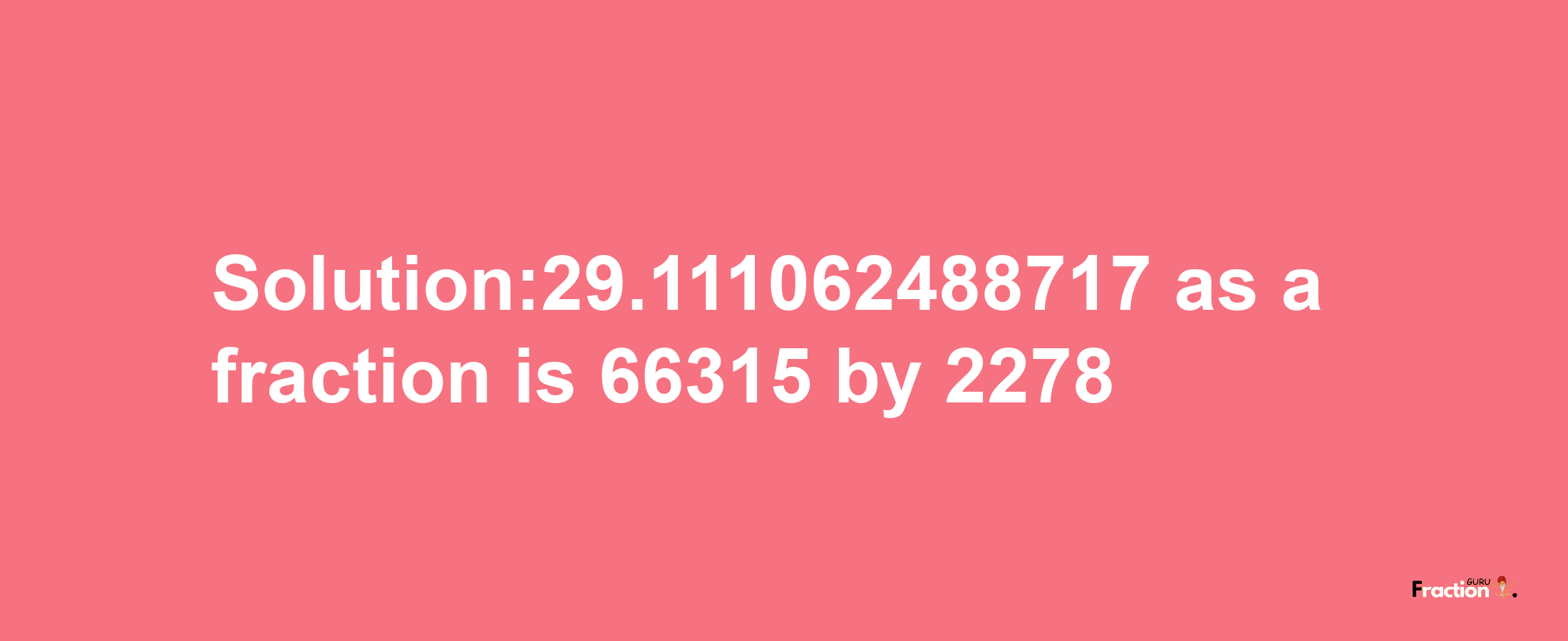 Solution:29.111062488717 as a fraction is 66315/2278