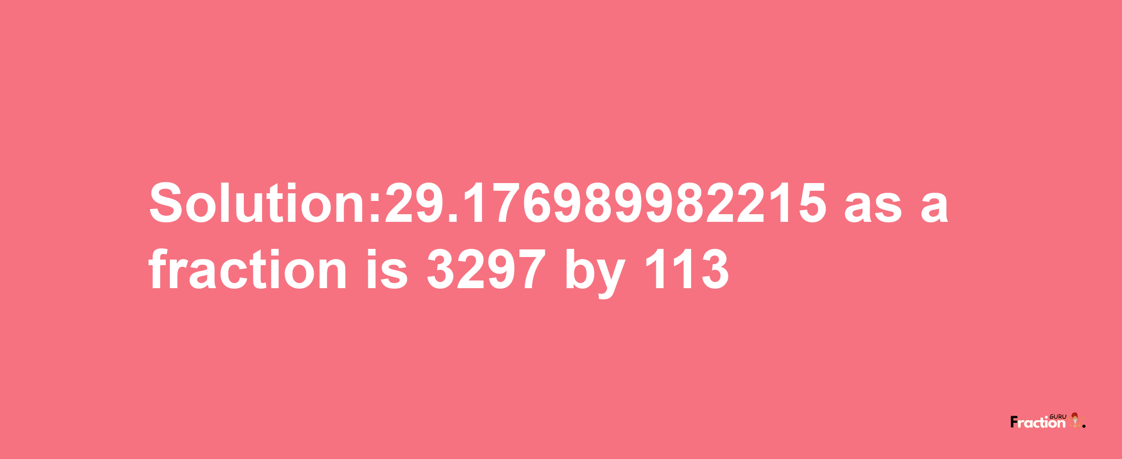 Solution:29.176989982215 as a fraction is 3297/113