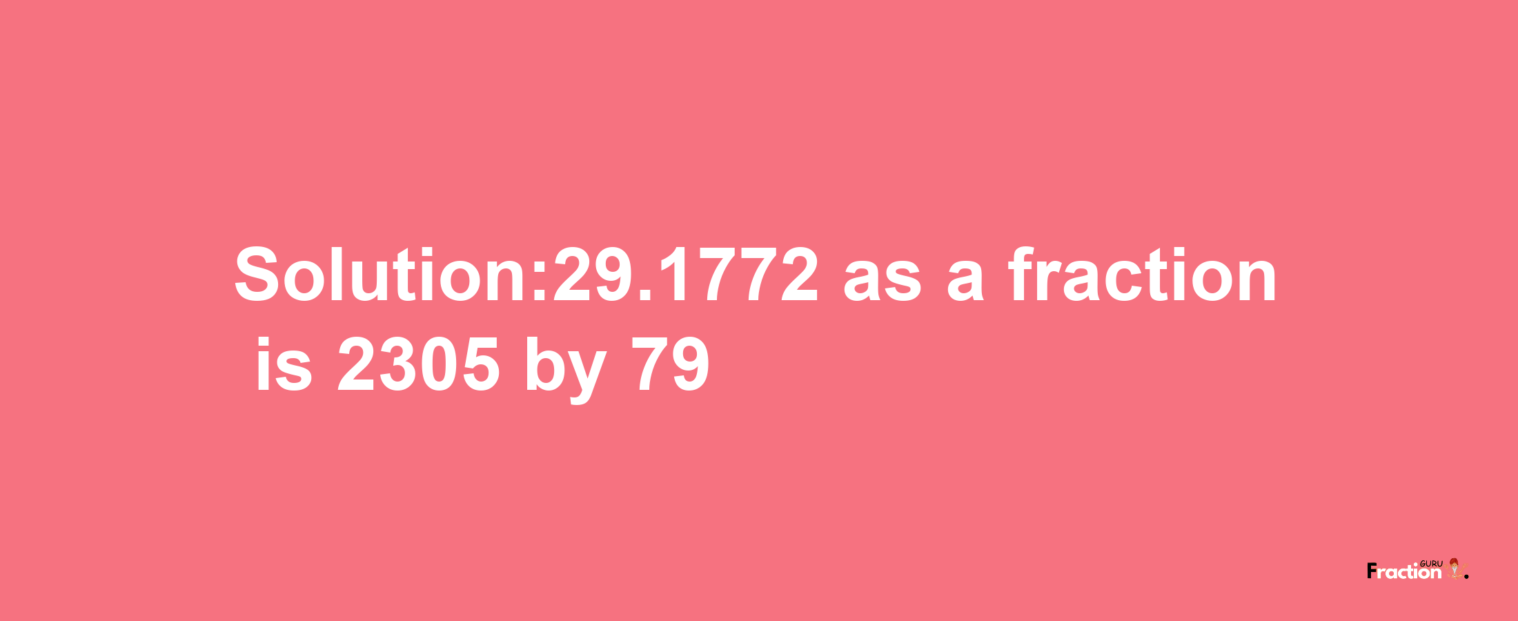 Solution:29.1772 as a fraction is 2305/79