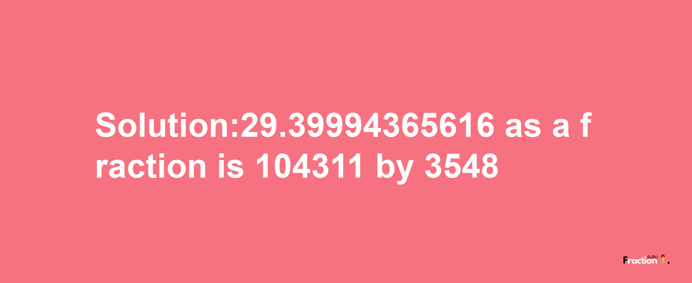 Solution:29.39994365616 as a fraction is 104311/3548