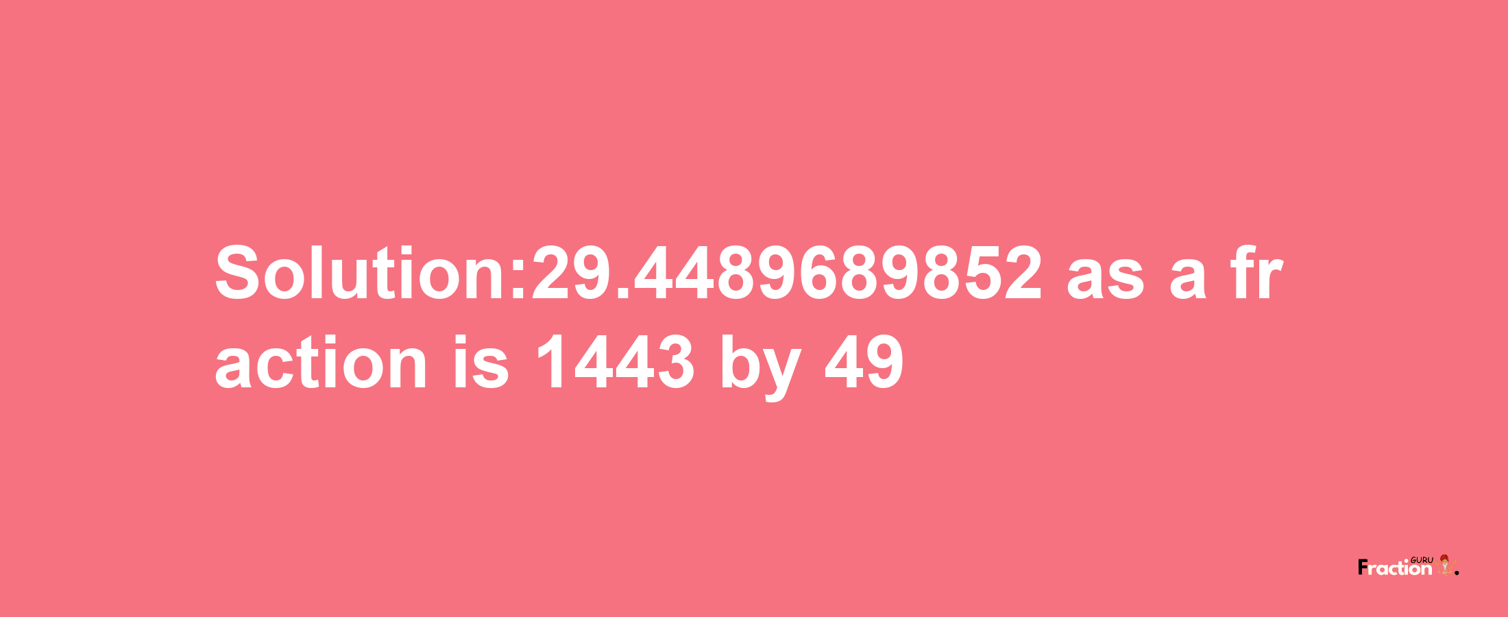 Solution:29.4489689852 as a fraction is 1443/49