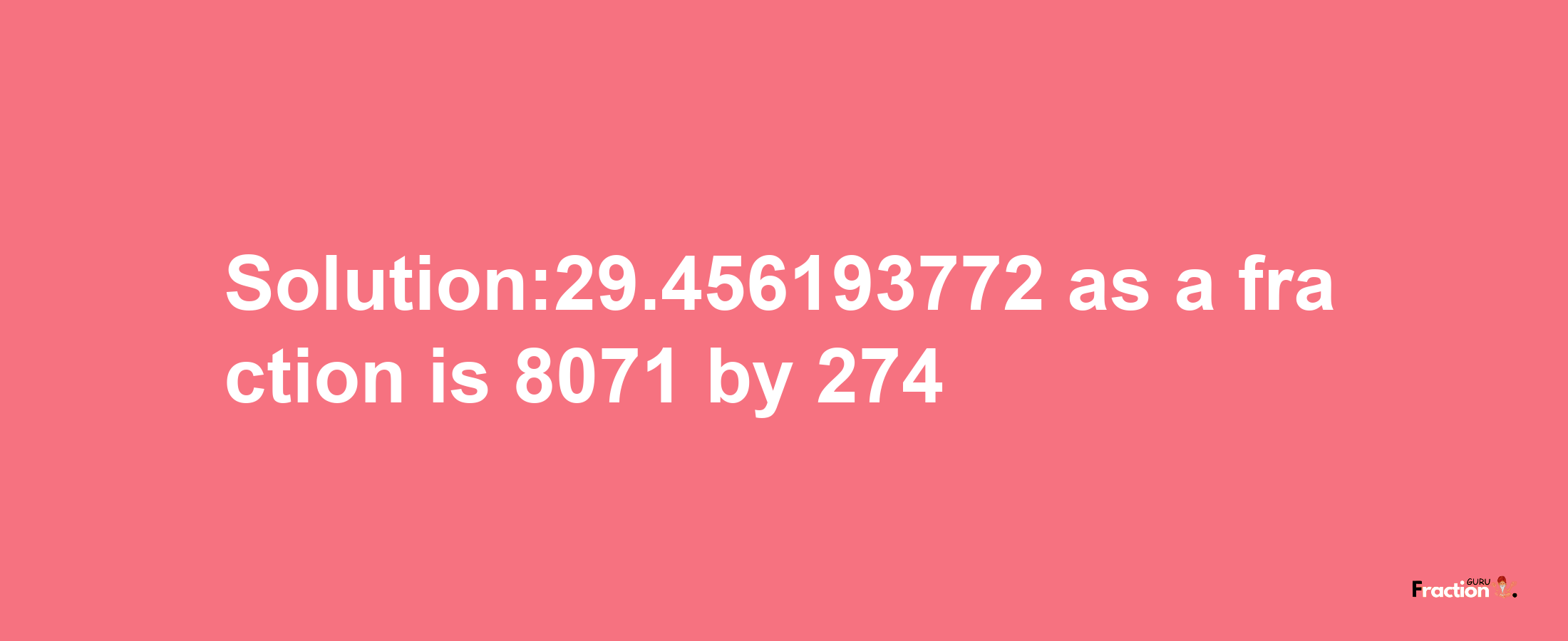 Solution:29.456193772 as a fraction is 8071/274