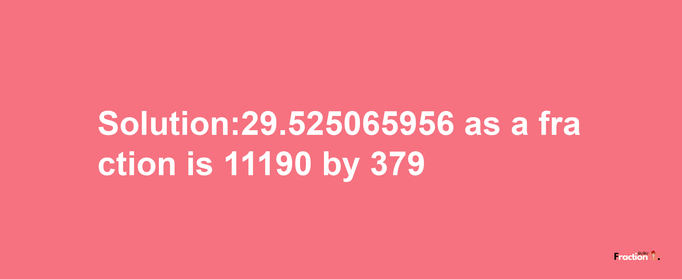 Solution:29.525065956 as a fraction is 11190/379