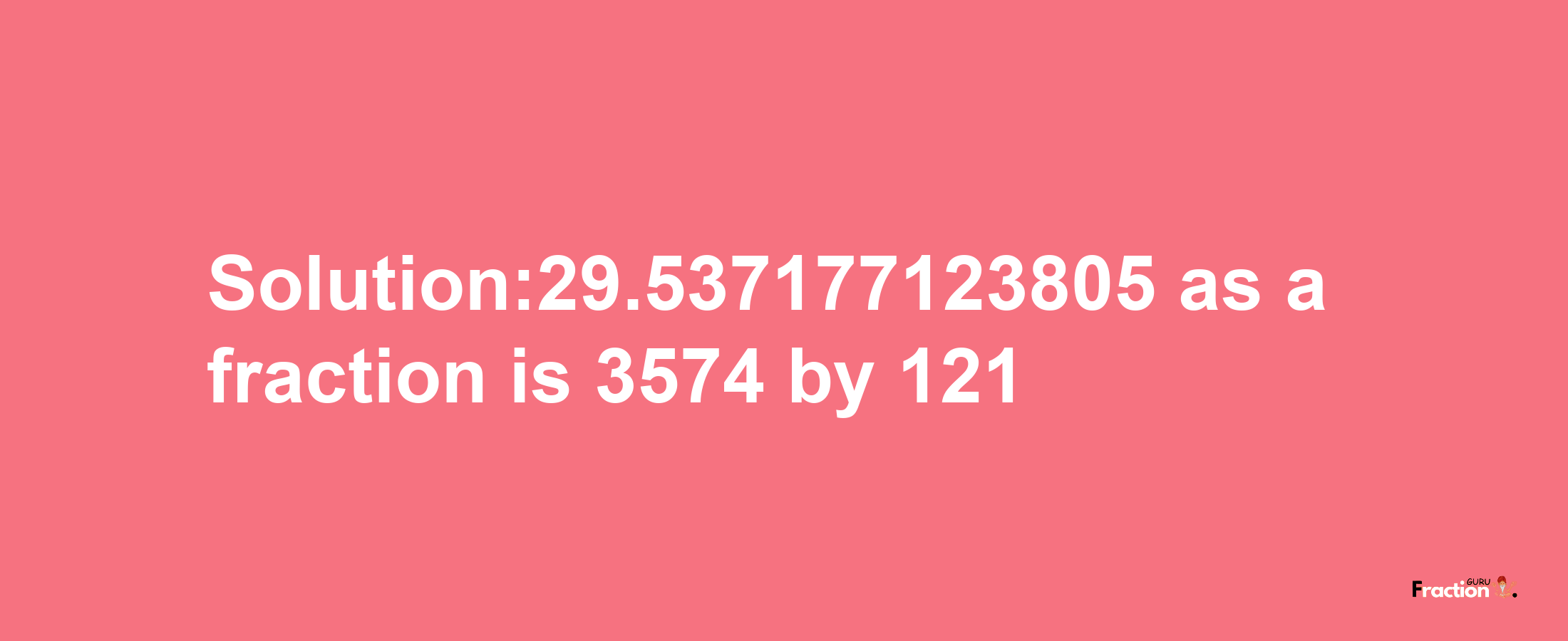 Solution:29.537177123805 as a fraction is 3574/121