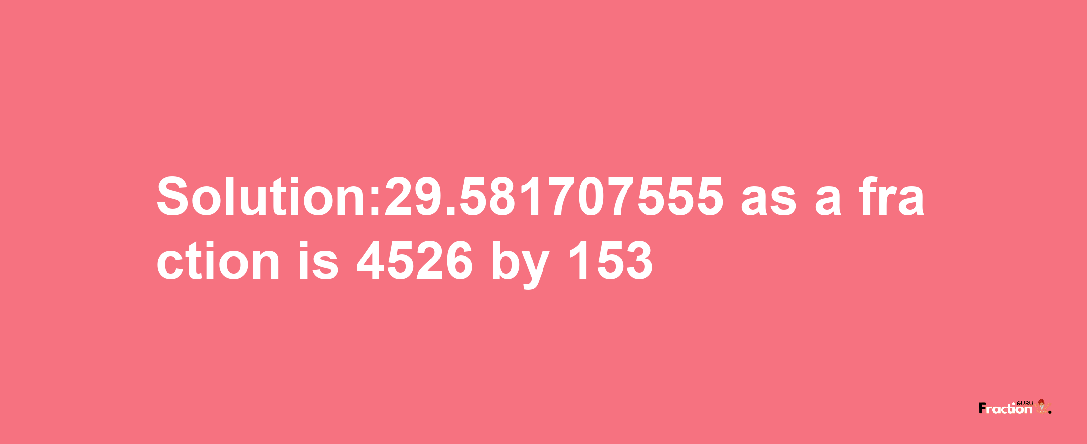 Solution:29.581707555 as a fraction is 4526/153