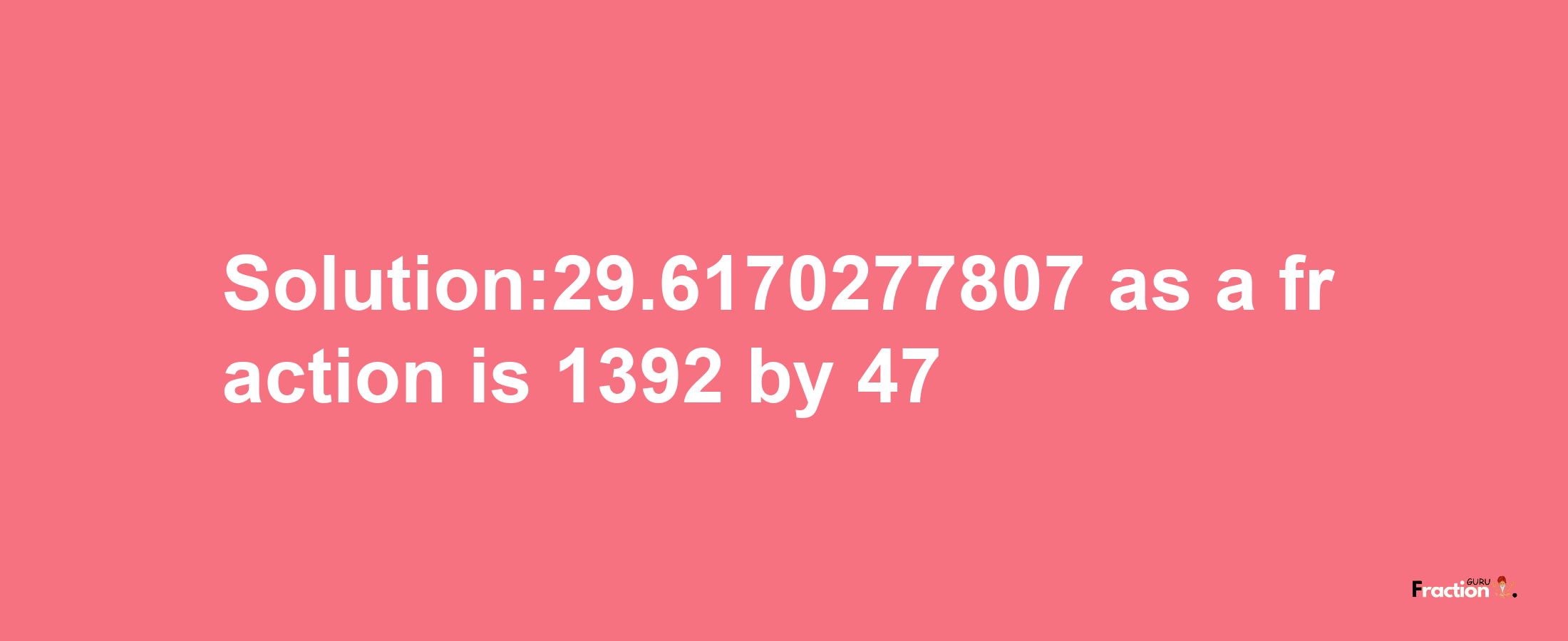 Solution:29.6170277807 as a fraction is 1392/47