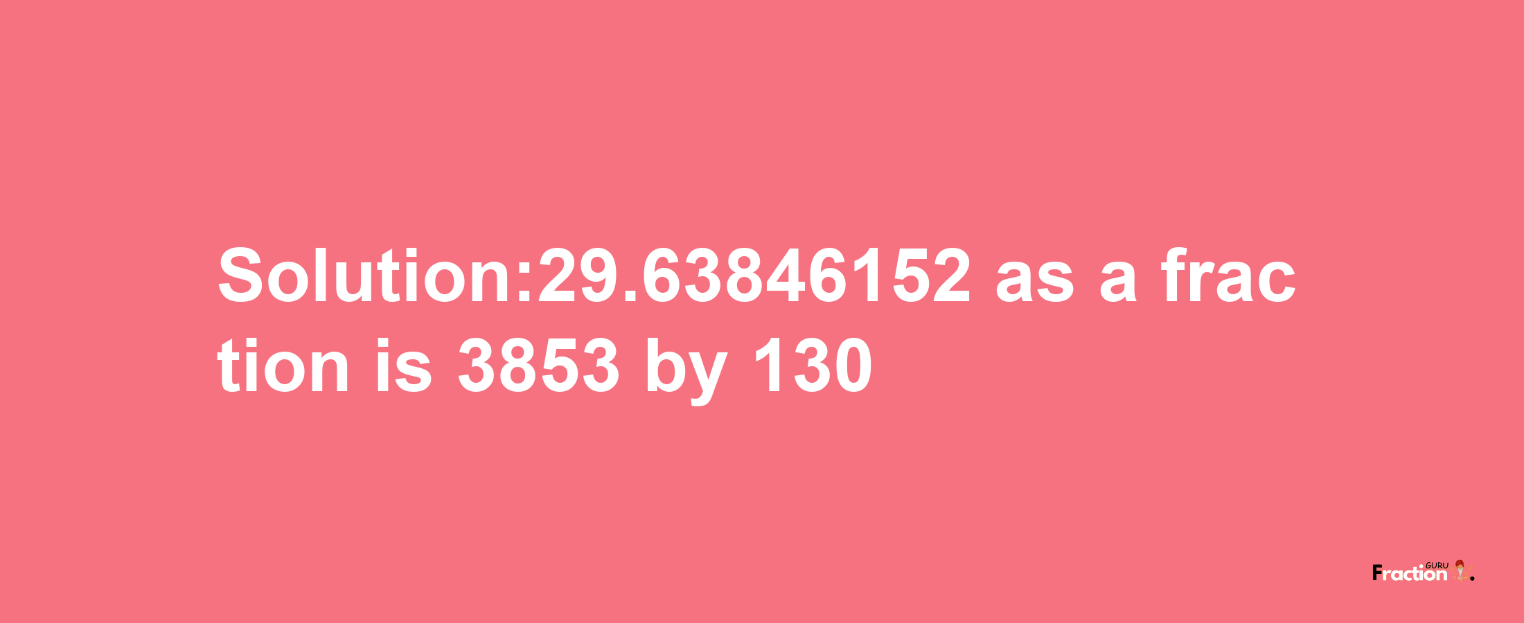 Solution:29.63846152 as a fraction is 3853/130