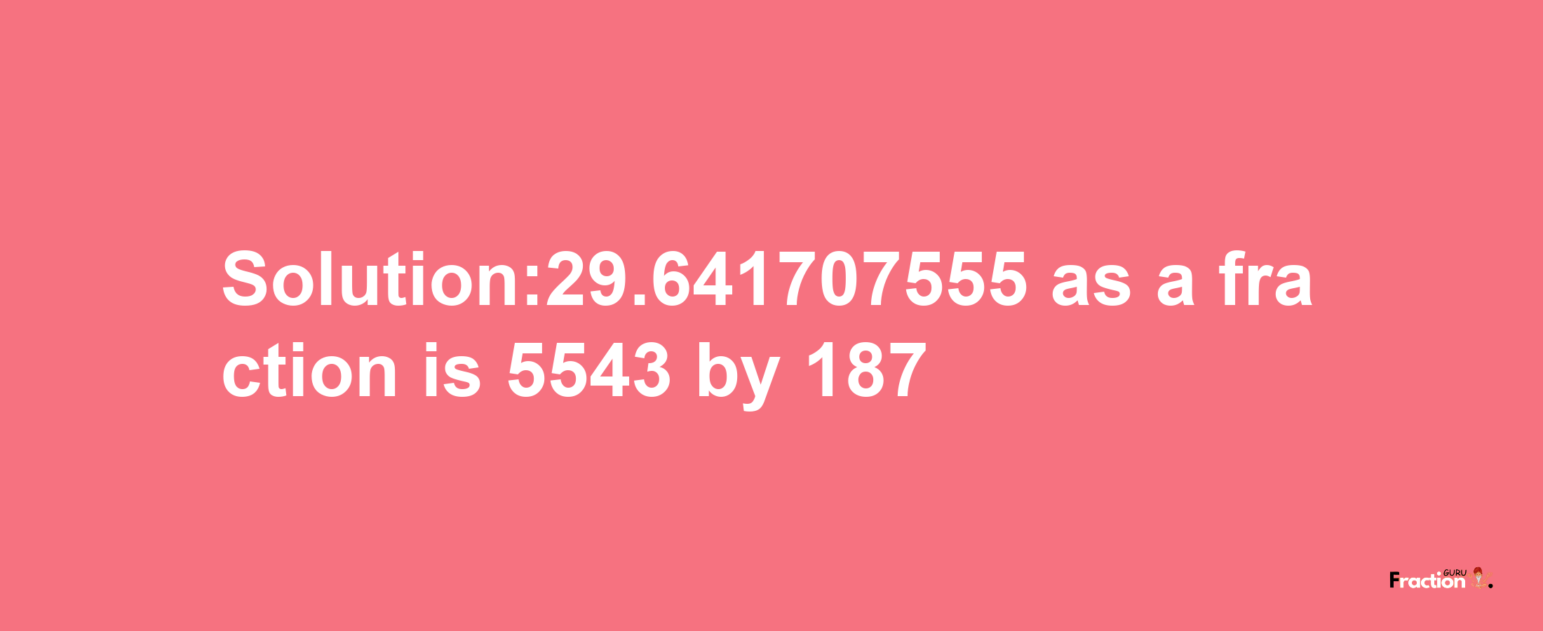 Solution:29.641707555 as a fraction is 5543/187