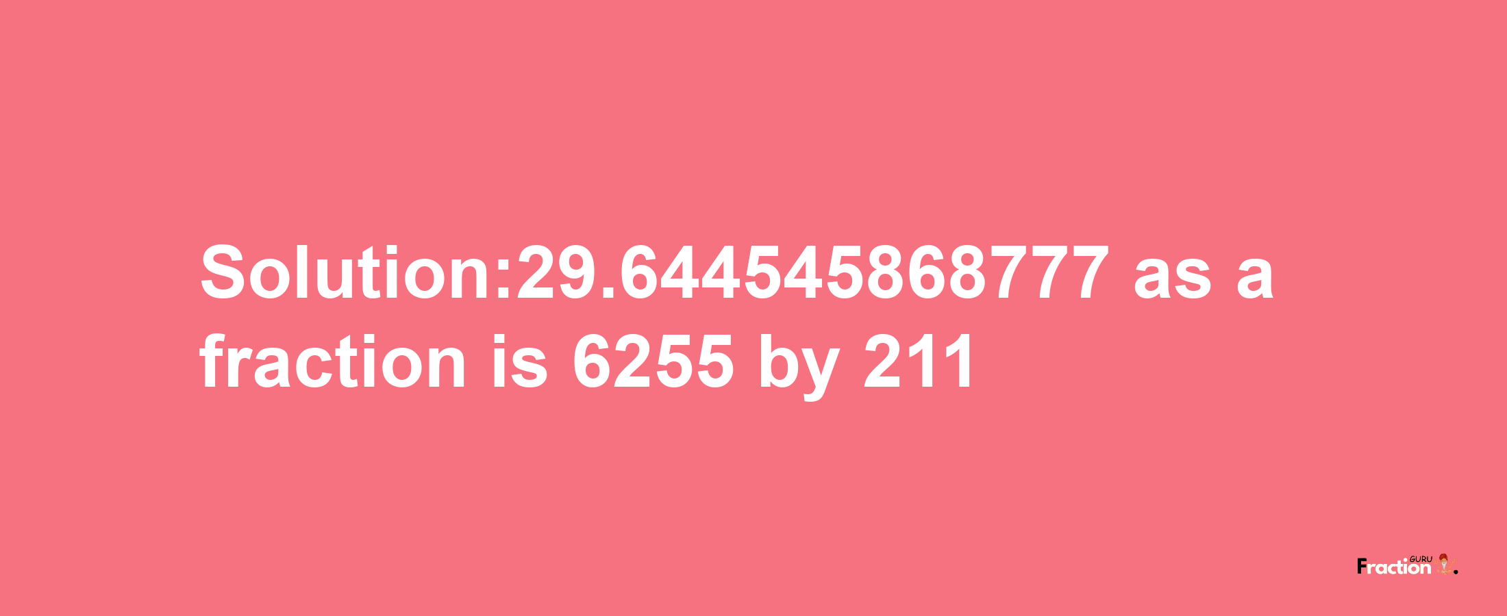 Solution:29.644545868777 as a fraction is 6255/211