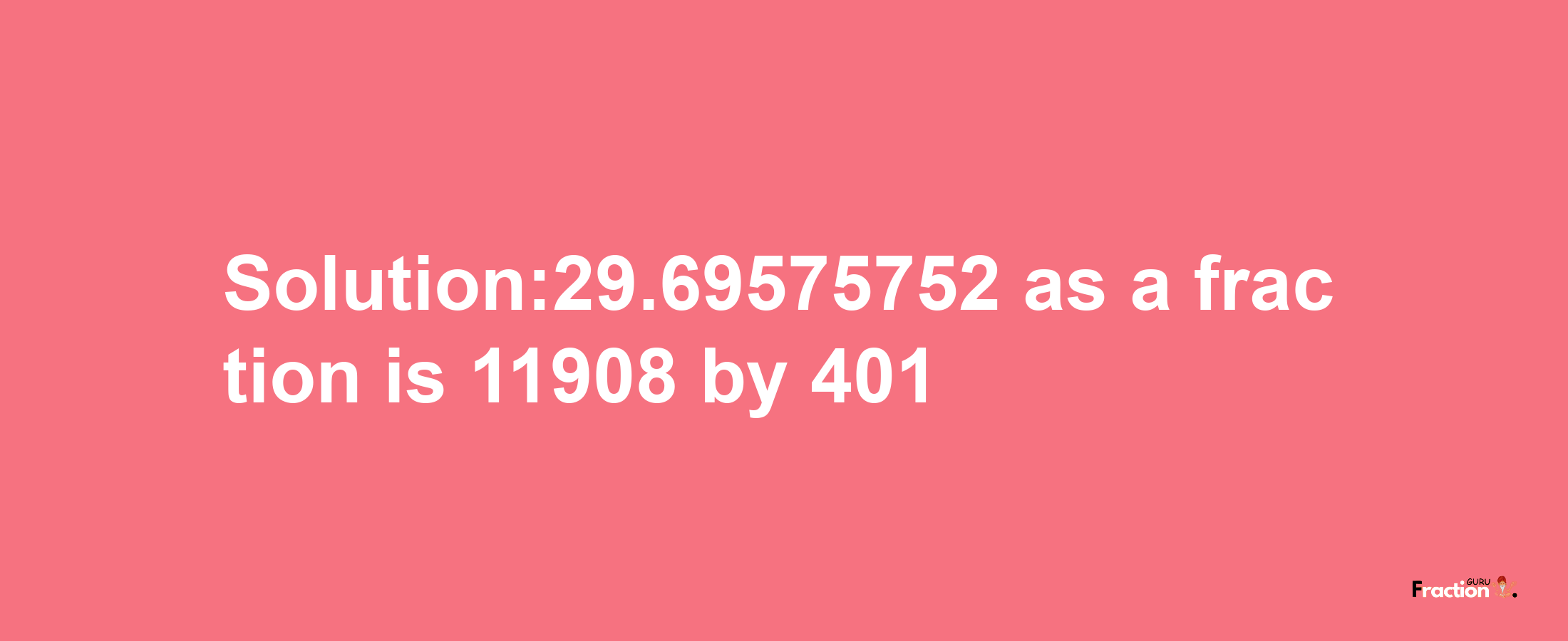 Solution:29.69575752 as a fraction is 11908/401