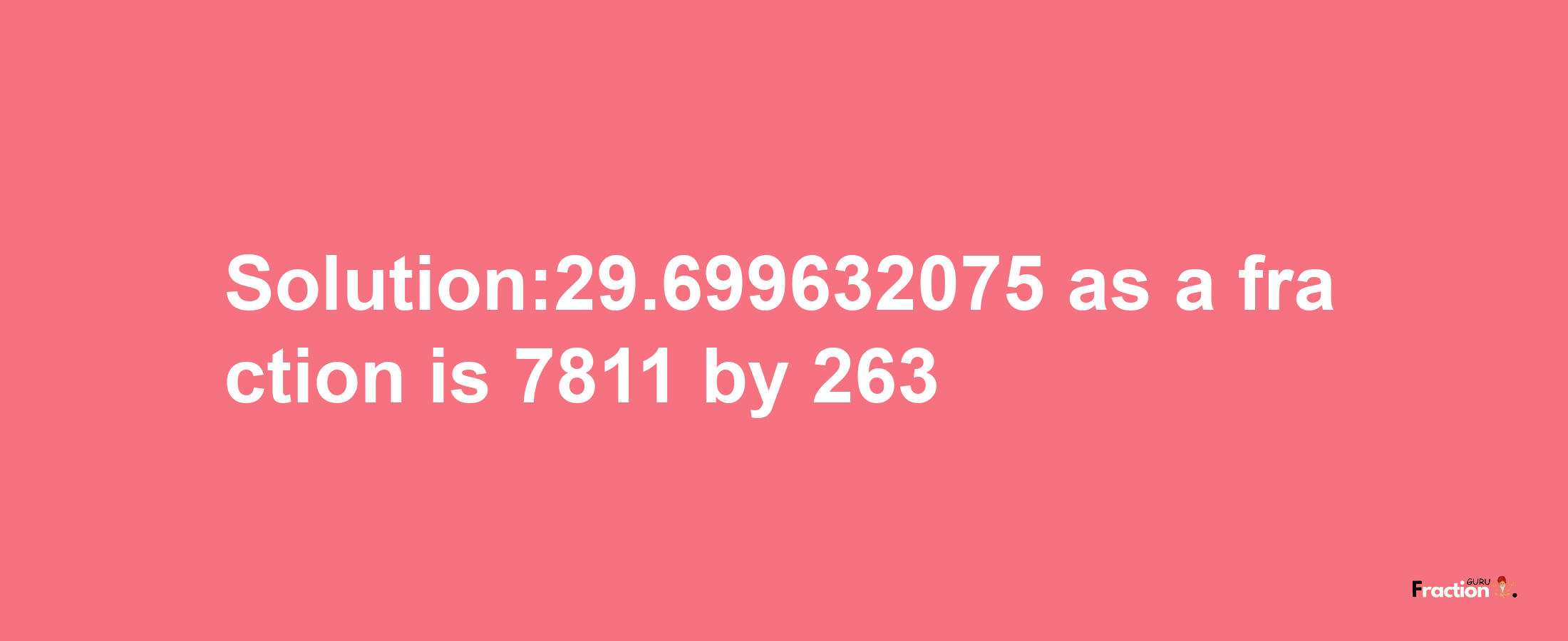 Solution:29.699632075 as a fraction is 7811/263