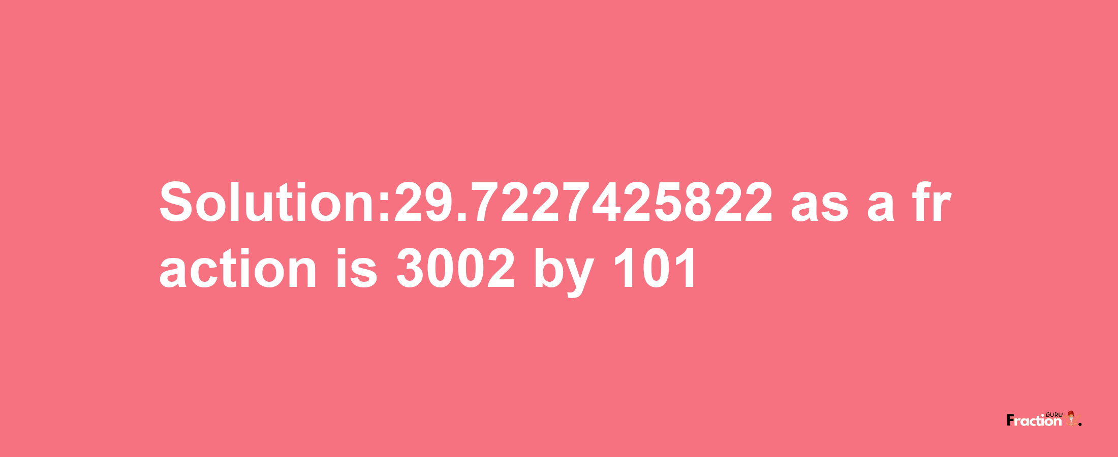 Solution:29.7227425822 as a fraction is 3002/101