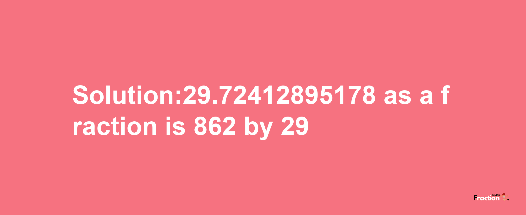 Solution:29.72412895178 as a fraction is 862/29