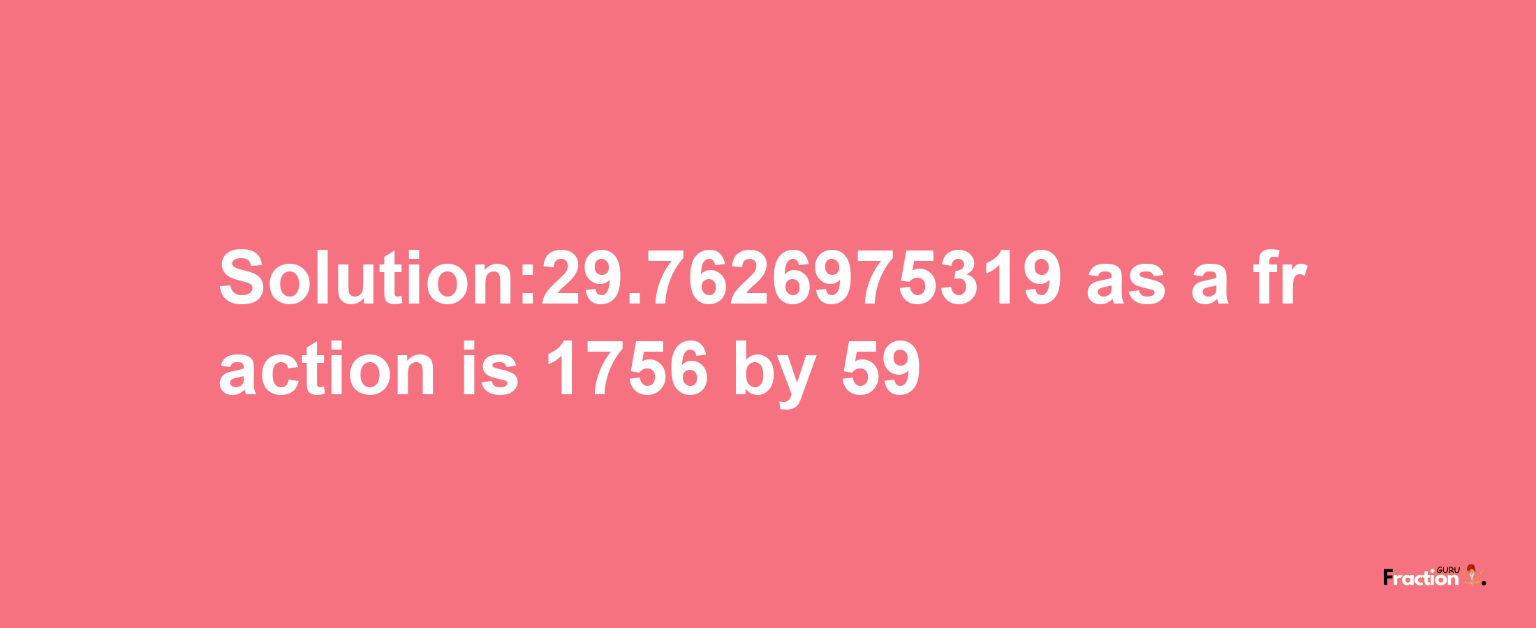 Solution:29.7626975319 as a fraction is 1756/59