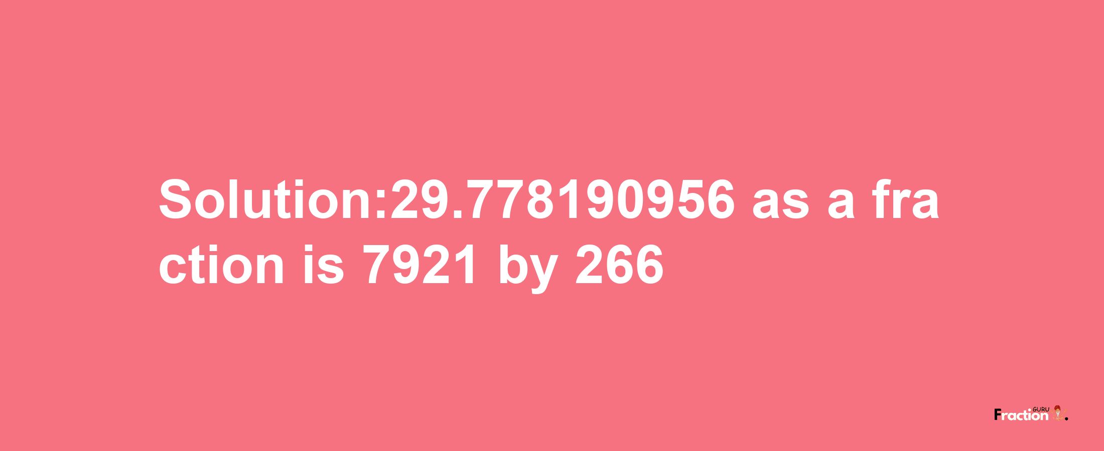 Solution:29.778190956 as a fraction is 7921/266