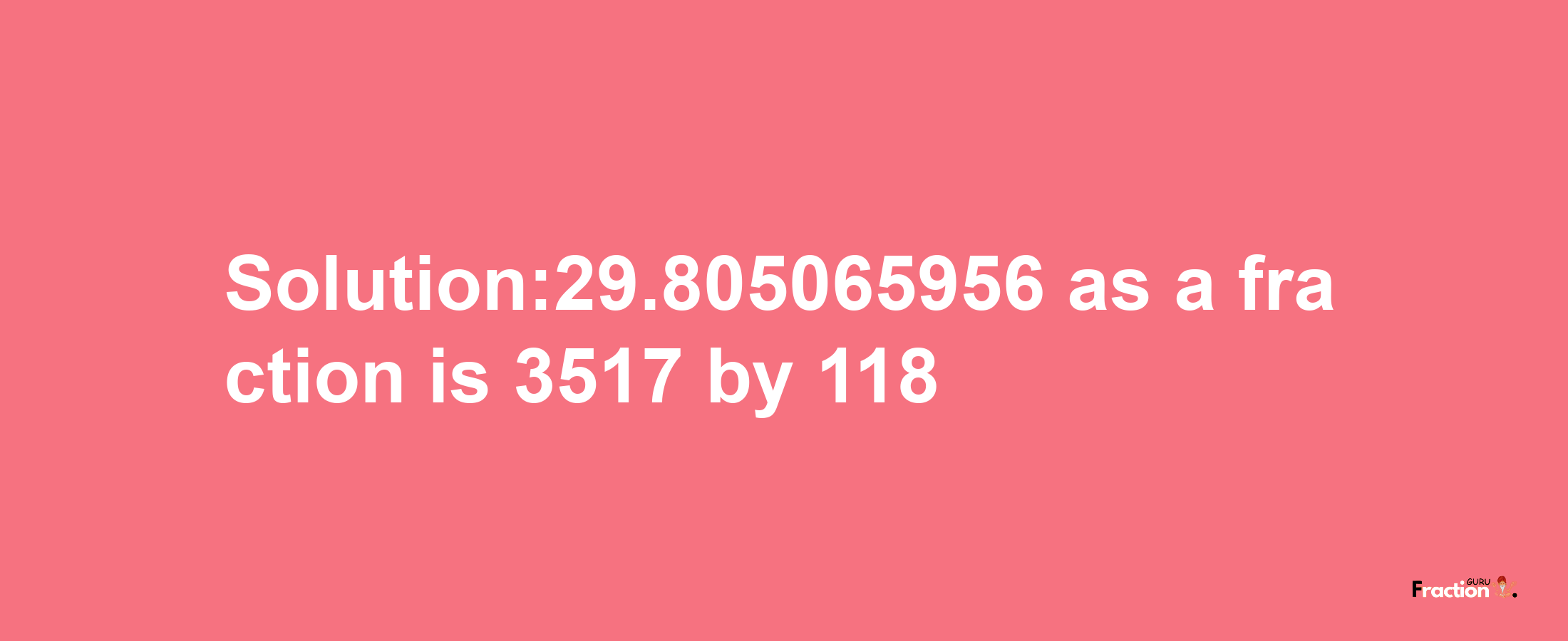 Solution:29.805065956 as a fraction is 3517/118