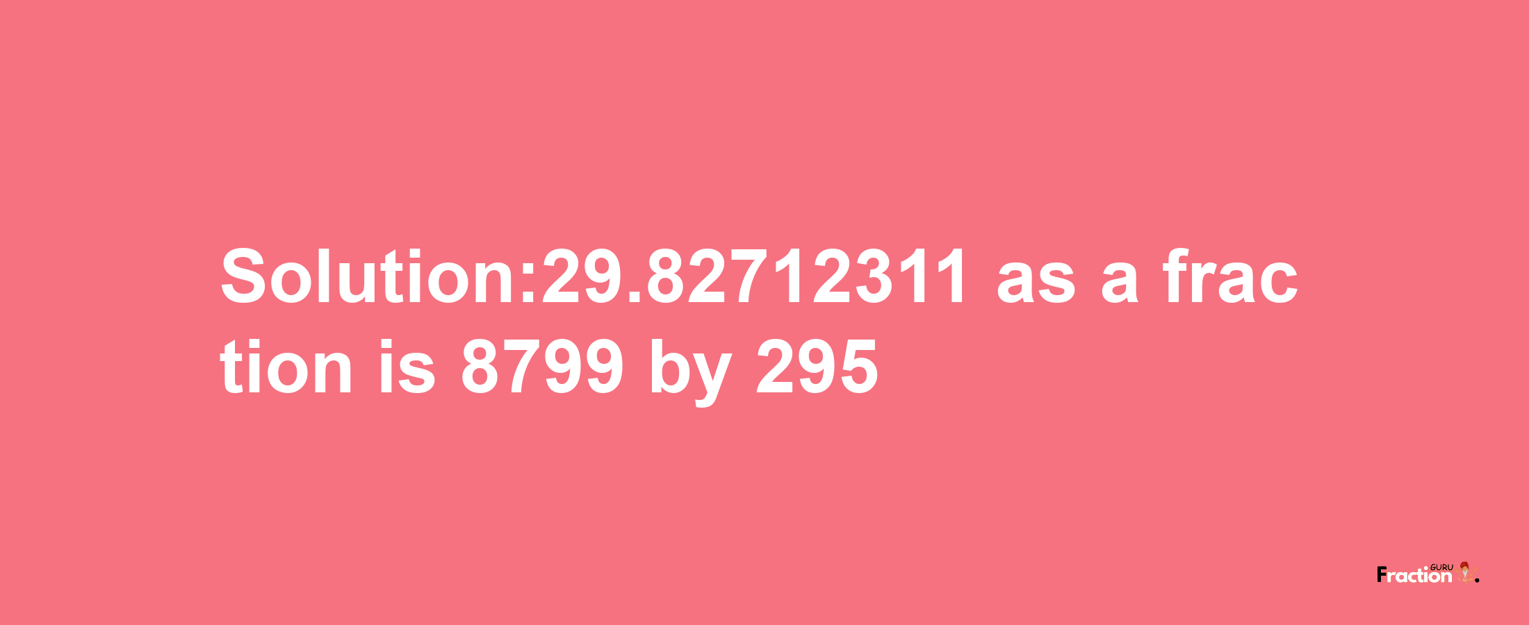 Solution:29.82712311 as a fraction is 8799/295