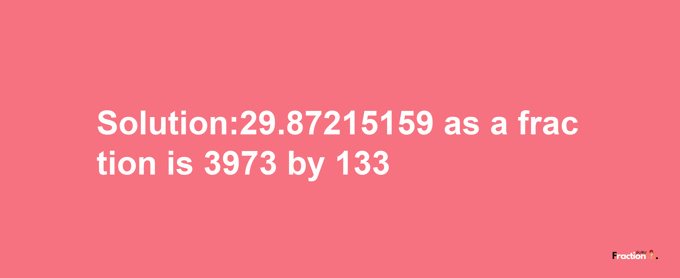 Solution:29.87215159 as a fraction is 3973/133