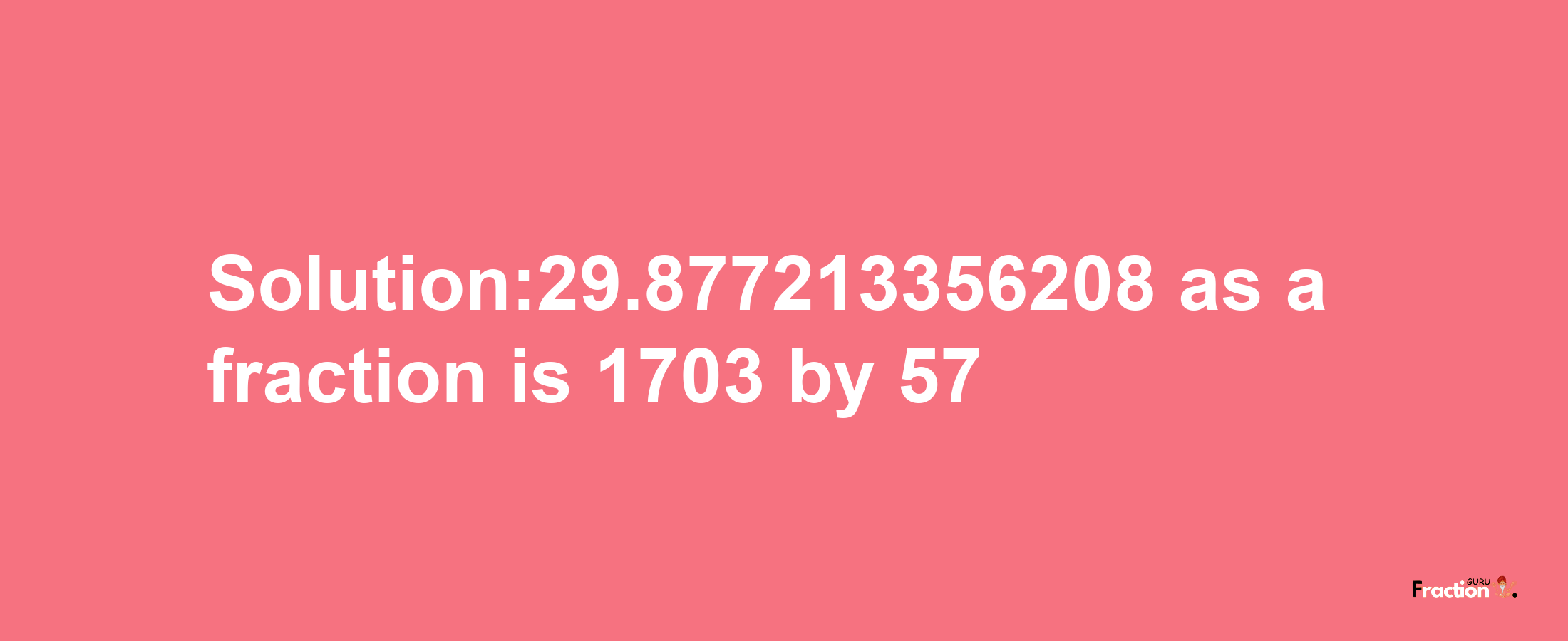 Solution:29.877213356208 as a fraction is 1703/57