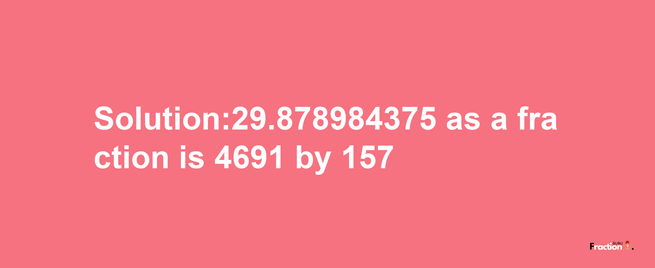 Solution:29.878984375 as a fraction is 4691/157