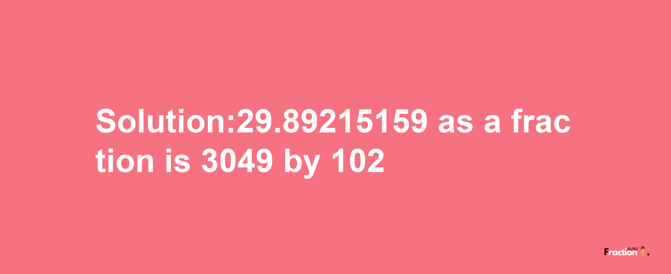 Solution:29.89215159 as a fraction is 3049/102