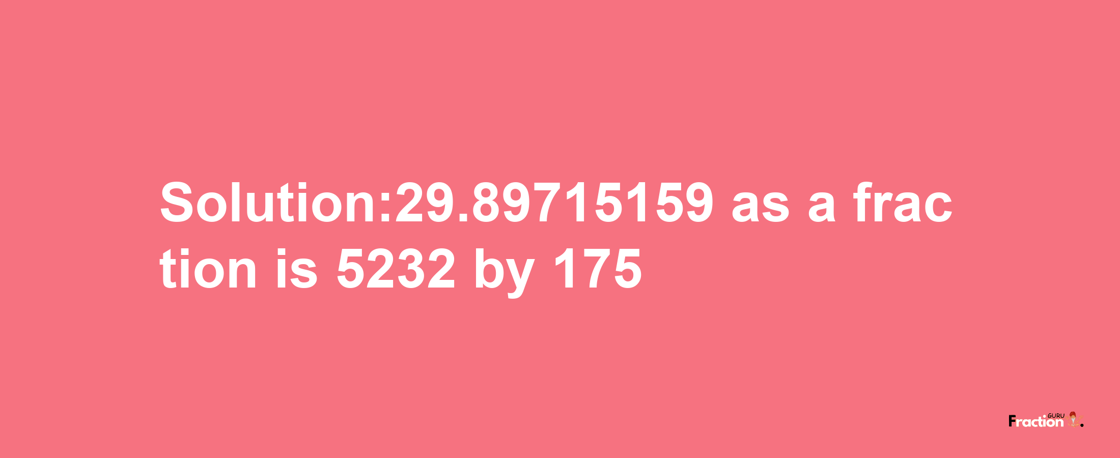 Solution:29.89715159 as a fraction is 5232/175