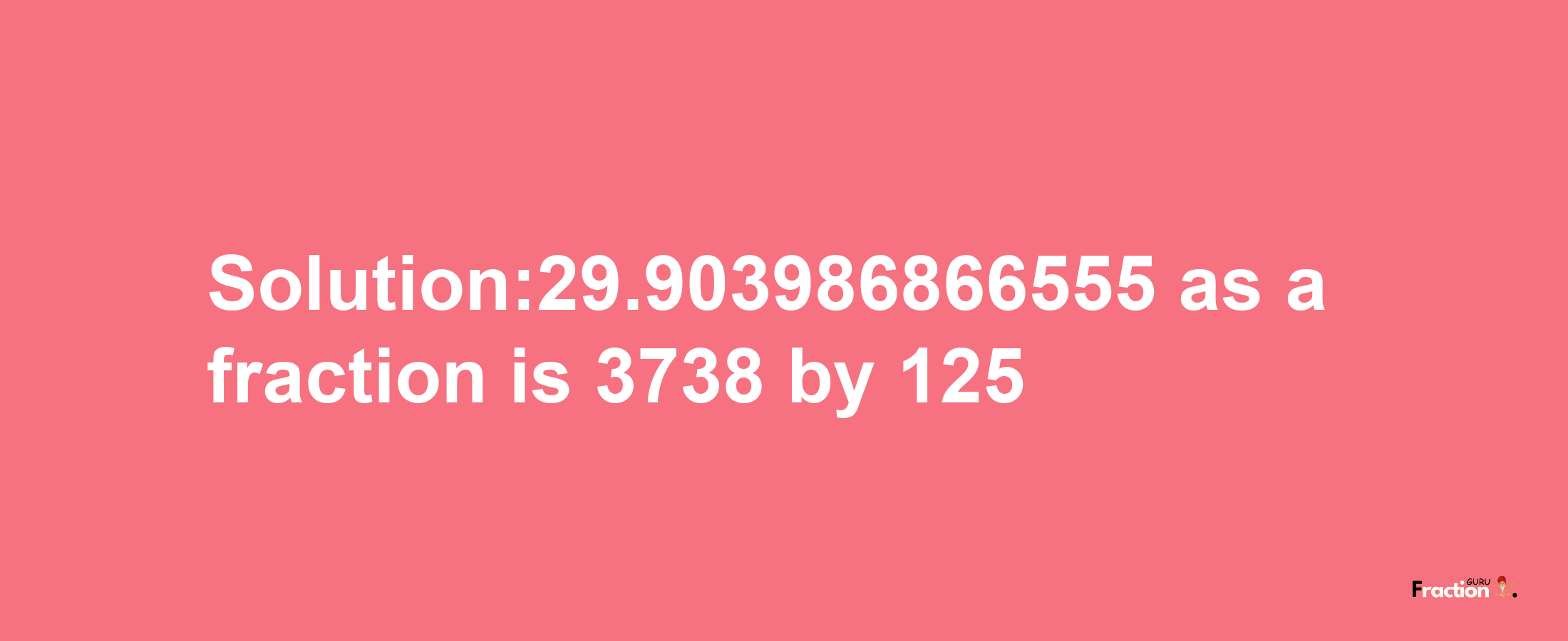 Solution:29.903986866555 as a fraction is 3738/125