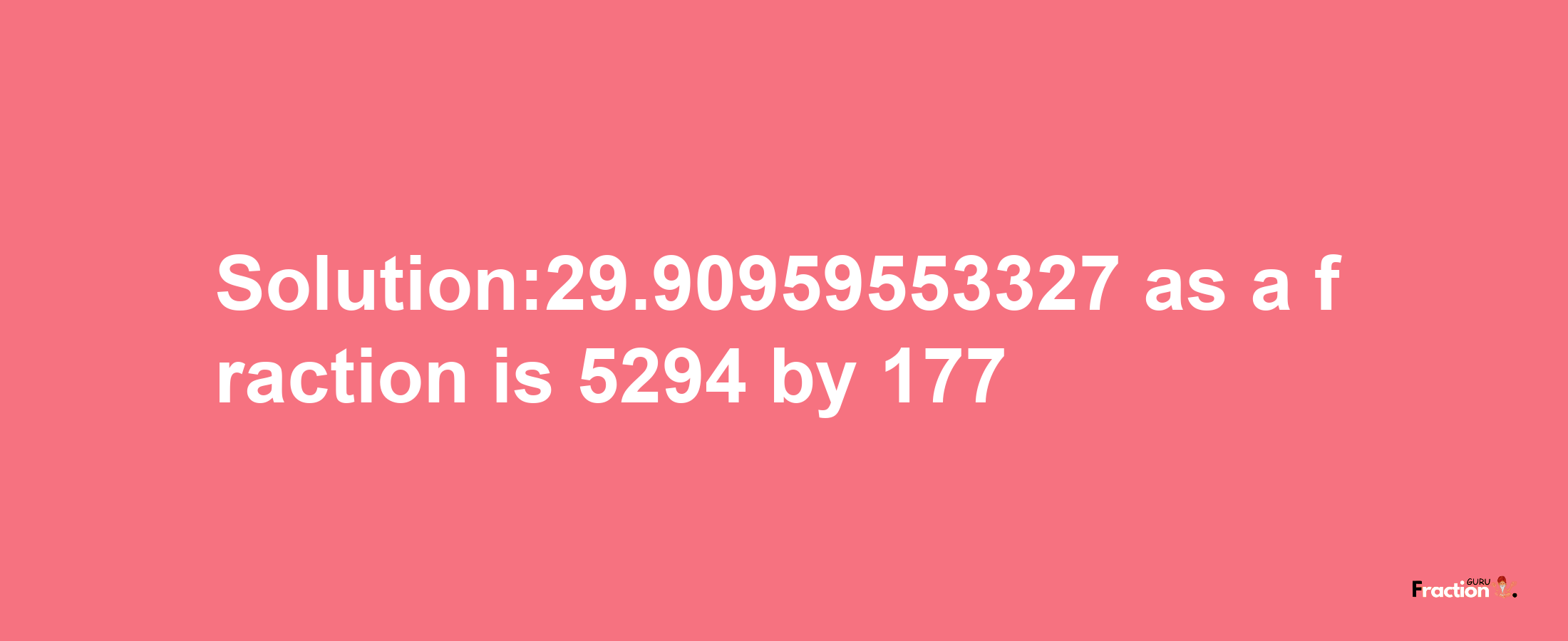 Solution:29.90959553327 as a fraction is 5294/177