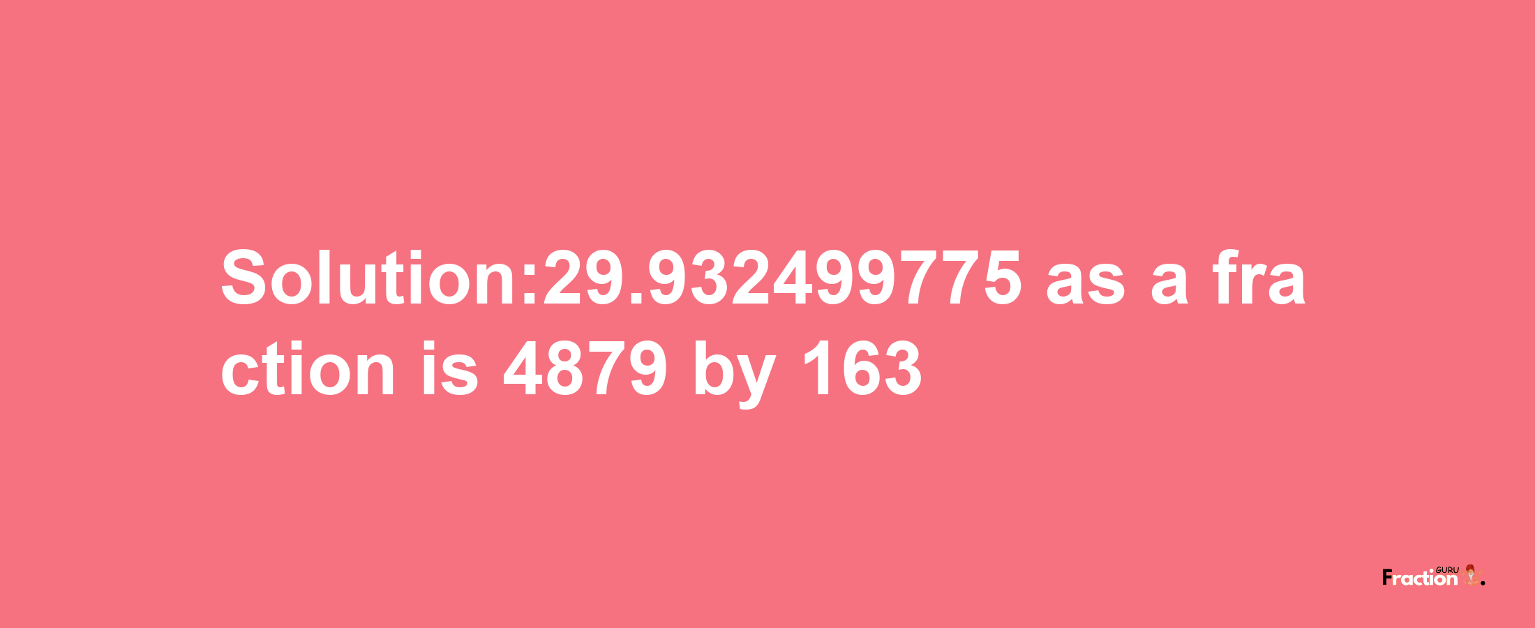 Solution:29.932499775 as a fraction is 4879/163